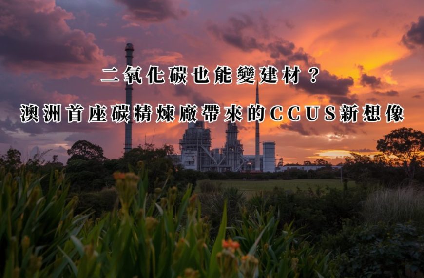 二氧化碳也能變建材？澳洲首座碳精煉廠帶來的 CCUS 新想像