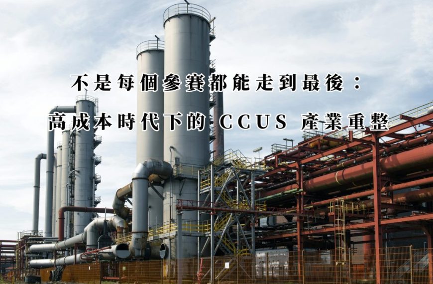 不是每個參賽都能走到最後：高成本時代下的 CCUS 產業重整